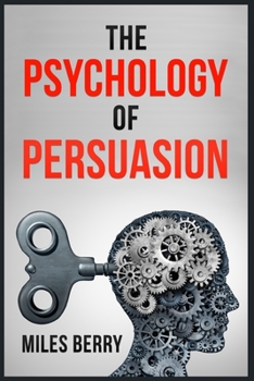 Paperback The Psychology of Persuasion: How to Use NLP and Manipulation to Boost Your Ego. Learn to Persuade Others by Being More Empathetic and Having a Broa Book