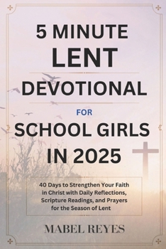 5 Minute Lent Devotional for School Girls in 2025: 40 Days to Strengthen your Faith in Christ with Daily Reflections, Scripture Readings, and Prayers for the Season of Lent.