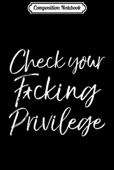 Composition Notebook: Social Justice Warrior Gift Check Your Fcking Privilege  Journal/Notebook Blank Lined Ruled 6x9 100 Pages