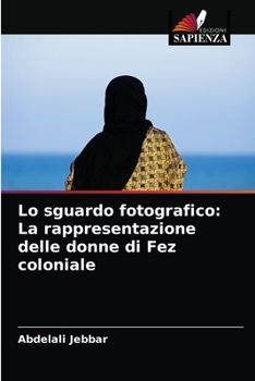 Paperback Lo sguardo fotografico: La rappresentazione delle donne di Fez coloniale [Italian] Book