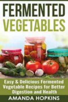 Paperback Fermented Vegetables: Easy & Delicious Fermented Vegetable Recipes for Better Digestion and Health Book