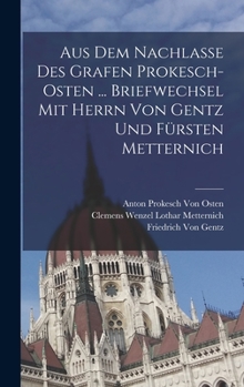 Aus Dem Nachlasse Des Grafen Prokesch-Osten. Briefwechsel Mit Herrn Von Gentz Und Fursten Metternich.