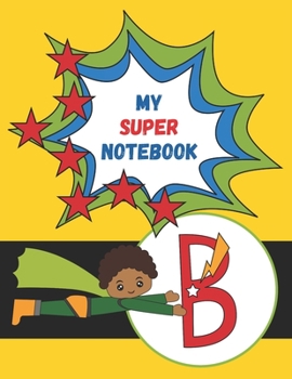 Paperback B: My Super Notebook - Monogrammed Superhero Notebook For Kids: For Drawing, Writing, Coloring Mask and Cape Flying Fun B Book