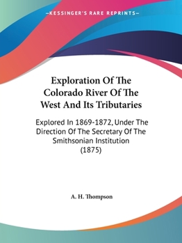 Exploration Of The Colorado River Of The West And Its Tributaries: Explored In 1869-1872, Under The Direction Of The Secretary Of The Smithsonian Institution