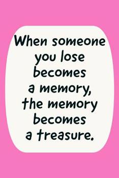 Paperback When Someone You Lose: Becomes A Memory, The Memory Becomes A Treasure - Specialty Grief And Memories Quote - Notebook Journal With Lines Book