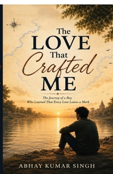 The Love That Crafted Me: The Journey of a Boy Who Learned That Every Love Leaves a Mark