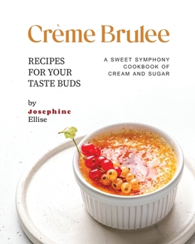 Paperback Crème Brulee Recipes for Your Taste Buds: A Sweet Symphony Cookbook of Cream and Sugar Book