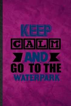 Paperback Keep Calm and Go to the Waterpark: Funny Blank Lined Water Park Visitor Notebook/ Journal, Graduation Appreciation Gratitude Thank You Souvenir Gag Gi Book