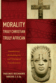 Paperback Morality Truly Christian, Truly African: Foundational, Methodological, and Theological Considerations Book