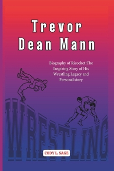 Trevor Dean Mann: Biography of Ricochet:The Inspiring Story of His Wrestling Legacy and Personal Story (WWE HALL OF CHAMPIONS: BIOGRAPHIES OF WRESTLING'S GREATEST and LEGENDS)