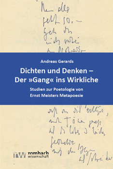 Dichten Und Denken - Der Gang Ins Wirkliche: Studien Zur Poetologie Von Ernst Meisters Metapoesie