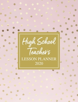 High School Teacher's Lesson Planner 2020: Weekly and Monthly Organizer for High School Teachers with Pink Cover and Gold Polka Dots Cover Design - ... and Organizing (2020 Teacher Planners)
