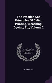 Hardcover The Practice And Principles Of Calico Printing, Bleaching, Dyeing, Etc, Volume 2 Book