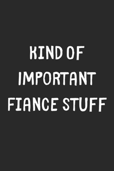 Paperback Kind Of Important Fiance Stuff: Lined Journal, 120 Pages, 6 x 9, Funny Fiance Gift Idea, Black Matte Finish (Kind Of Important Fiance Stuff Journal) Book