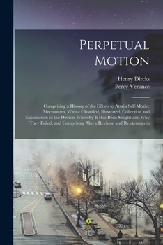 Paperback Perpetual Motion; Comprising a History of the Efforts to Attain Self-motive Mechanism, With a Classified, Illustrated, Collection and Explanation of t Book