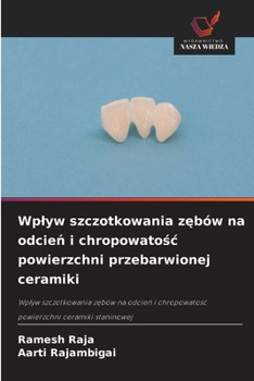 Paperback Wplyw szczotkowania z&#281;bów na odcie&#324; i chropowato&#347;c powierzchni przebarwionej ceramiki [Polish] Book