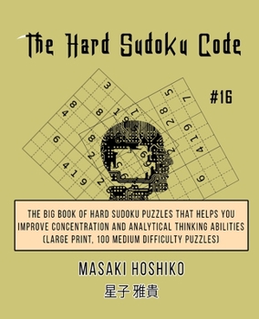 The Hard Sudoku Code #16: The Big Book Of Hard Sudoku Puzzles That Helps You Improve Concentration And Analytical Thinking Abilities (Large Print, 100 Medium Difficulty Puzzles)