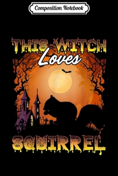 Composition Notebook: Halloween This Witch Loves Squirrel Funny Lazy Costume  Journal/Notebook Blank Lined Ruled 6x9 100 Pages
