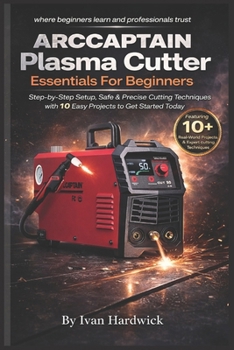 Paperback ARCCAPTAIN Plasma Cutter Essentials For Beginners: Step-by-Step Setup, Safe & Precise Cutting Techniques with 10 Easy Projects to Get Started Today Book