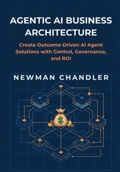 Paperback Agentic AI Business Architecture: Create Outcome-Driven AI Agent Solutions with Control, Governance, and ROI Book