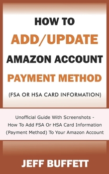Paperback How To Add/Update Amazon Account Payment Method (FSA Or HSA Card Information): Unofficial Guide With Screenshots - How To Add FSA Or HSA Card Informat Book