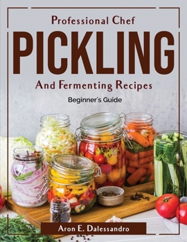 Paperback Professional Chef Pickling and Fermenting Recipes: Beginner's Guide Book