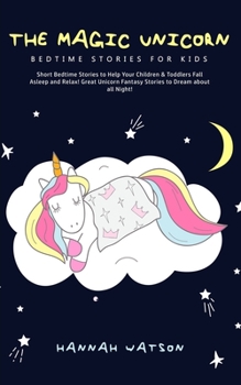 Paperback The Magic Unicorn - Bed Time Stories for Kids: Short Bedtime Stories to Help Your Children & Toddlers Fall Asleep and Relax! Great Unicorn Fantasy Sto Book