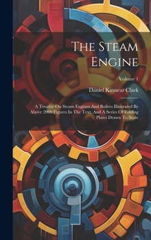 Hardcover The Steam Engine: A Treatise On Steam Engines And Boilers Illustrated By Above 2000 Figures In The Text, And A Series Of Folding Plates Book