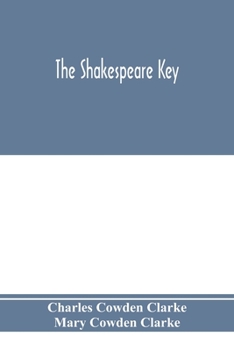 Paperback The Shakespeare key: unlocking the treasures of his style, elucidating the peculiarities of his construction, and displaying the beauties o Book