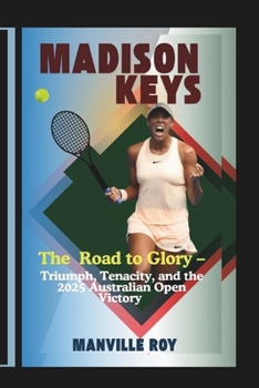 Paperback Madison Keys: The Road to Glory - Triumph, Tenacity, and the 2025 Australian Open Victory Book