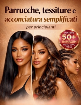 Parrucche, tessiture e acconciatura semplificati per principianti: Una guida visiva passo dopo passo con 25+ stili da installare, intrecciare e ... di qualità da salone a casa (Italian Edition)