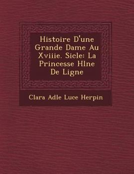 Histoire D'Une Grande Dame Au Xviiie. Si Cle: La Princesse H L Ne de Ligne
