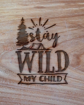 Paperback Stay Wild My Child: Family Camping Planner & Vacation Journal Adventure Notebook - Rustic BoHo Pyrography - Warm Wood Book