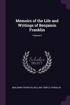 Paperback Memoirs of the Life and Writings of Benjamin Franklin; Volume 6 Book