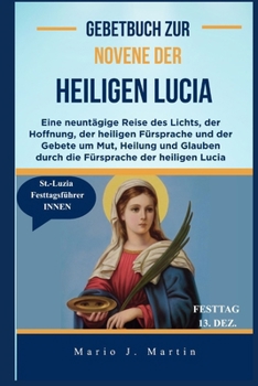 Gebetbuch zur Novene der Heiligen Lucia: Eine neuntägige Reise des Lichts, der Hoffnung, der heiligen Fürsprache und der Gebete um Mut, Heilung und ... der heiligen Lucia (German Edition)