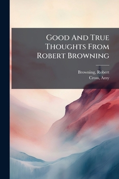 Paperback Good And True Thoughts From Robert Browning Book