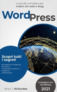 WORDPRESS: Sviluppare con WordPress 2021 La guida completa per creare siti web e blog. Scopri tutti i segreti per gestire al meglio gli strumenti e ... e contenuti professionali.