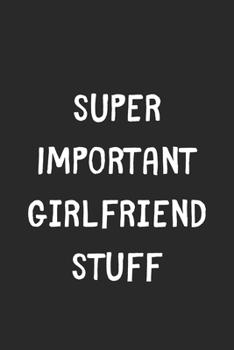 Paperback Super Important Girlfriend Stuff: Lined Journal, 120 Pages, 6 x 9, Funny Girlfriend Gift Idea, Black Matte Finish (Super Important Girlfriend Stuff Jo Book