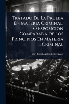 Tratado De La Prueba En Materia Criminal, Ã" Esposicion Comparada De Los Principios En Materia Criminal (Spanish Edition)