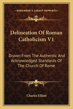 Delineation Of Roman Catholicism V1: Drawn From The Authentic And Acknowledged Standards Of The Church Of Rome