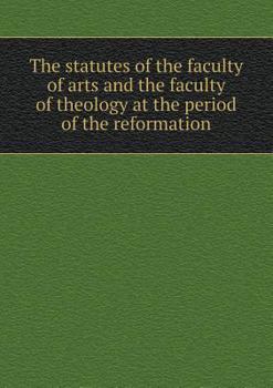 Paperback The statutes of the faculty of arts and the faculty of theology at the period of the reformation Book