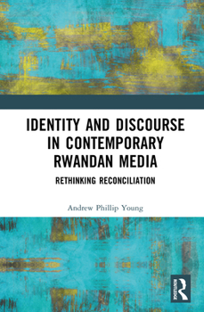 Hardcover Identity and Discourse in Contemporary Rwandan Media: Rethinking Reconciliation Book