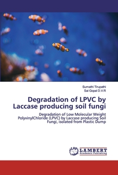 Degradation of LPVC by Laccase producing soil fungi: Degradation of Low Molecular Weight PolyvinylChloride (LPVC) by Laccase producing Soil Fungi, isolated from Plastic Dump