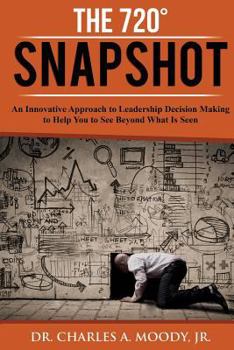 Paperback The 720 Snapshot: An Innovative Approach to Leadership Decision Making to Help You See Beyond What Is Seen Book