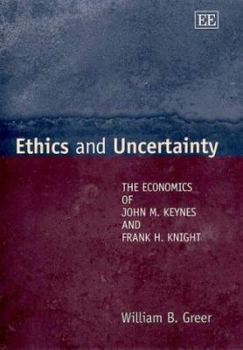 Ethics and Uncertainty: The Economics of John M. Keynes and Frank H. Knight (Elgar Monographs)