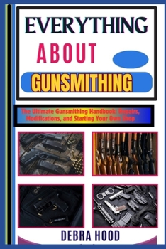 Paperback Everything about Gunsmithing: The Ultimate Gunsmithing Handbook: Repairs, Modifications, and Starting Your Own Shop Book