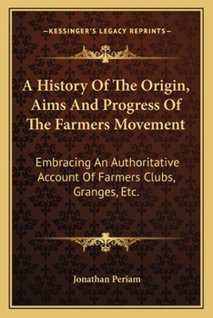 Paperback A History Of The Origin, Aims And Progress Of The Farmers Movement: Embracing An Authoritative Account Of Farmers Clubs, Granges, Etc. Book