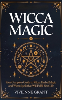 Paperback Wicca Magic: Your Complete Guide to Wicca Herbal Magic and Wicca Spells That Will Fulfill Your Life Book