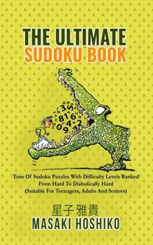 The Ultimate Sudoku Book: Tons Of Sudoku Puzzles With Difficulty Levels Ranked From Hard To Diabolically Hard (Suitable For Teenagers, Adults And Seniors)