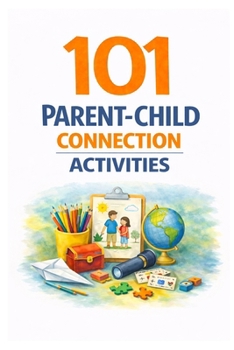101 Parent-Child Connection Activities: Fun and Meaningful Ways to Strengthen Your Relationship With Your Child Every Day (101 Families)
